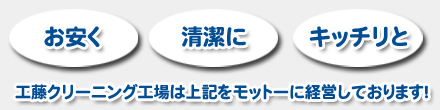 お安く・清潔に・キッチリと 工藤クリーニング工場は上記をモットーに経営しております!